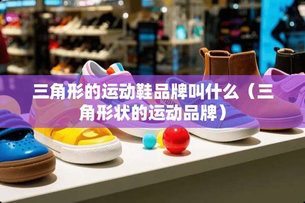 三角形的运动鞋品牌叫什么（三角形状的运动品牌）