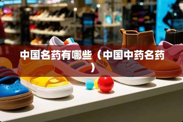 中国名药有哪些（中国中药名药）