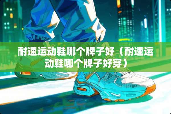 耐速运动鞋哪个牌子好（耐速运动鞋哪个牌子好穿）