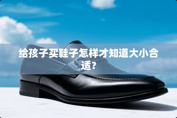 给孩子买鞋子怎样才知道大小合适？