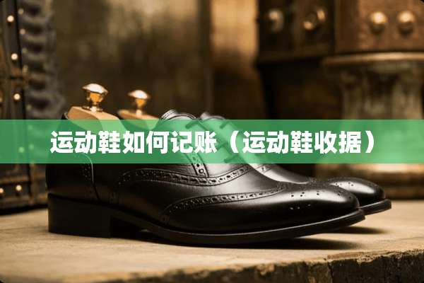 运动鞋如何记账（运动鞋收据）