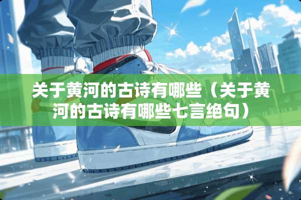 关于黄河的古诗有哪些（关于黄河的古诗有哪些七言绝句）