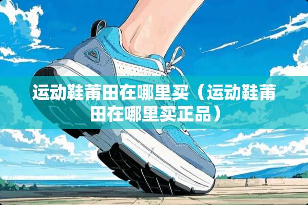 运动鞋莆田在哪里买（运动鞋莆田在哪里买正品）