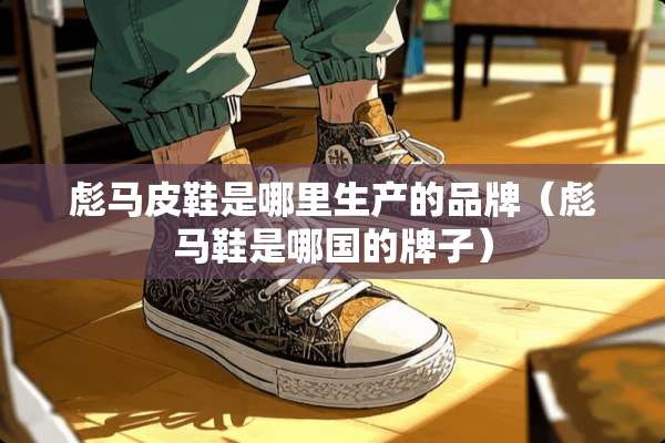 彪马皮鞋是哪里生产的品牌（彪马鞋是哪国的牌子）