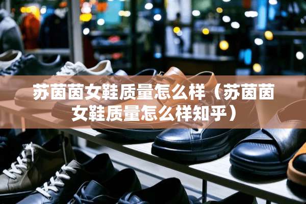 苏茵茵女鞋质量怎么样（苏茵茵女鞋质量怎么样知乎）