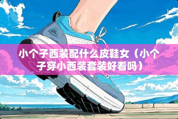 小个子西装配什么皮鞋女（小个子穿小西装套装好看吗）