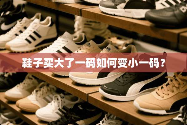 鞋子买大了**如何变小**？