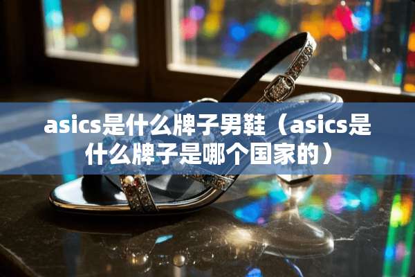 asics是什么牌子男鞋（asics是什么牌子是哪个国家的）