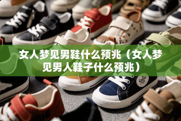 女人梦见男鞋什么预兆（女人梦见男人鞋子什么预兆）
