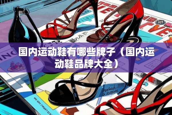 国内运动鞋有哪些牌子（国内运动鞋品牌大全）