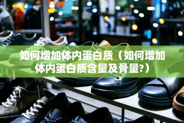 如何增加体内蛋白质（如何增加体内蛋白质含量及骨量?）