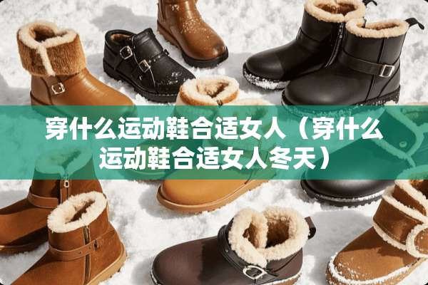 穿什么运动鞋合适女人（穿什么运动鞋合适女人冬天）