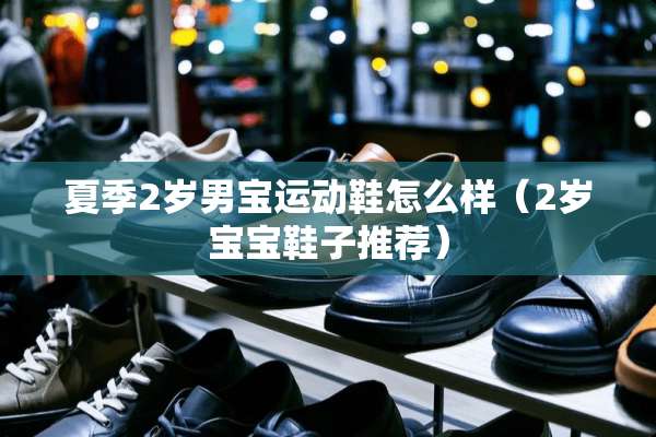 夏季2岁男宝运动鞋怎么样（2岁宝宝鞋子推荐）