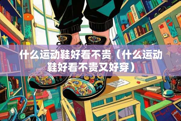 什么运动鞋好看不贵（什么运动鞋好看不贵又好穿）