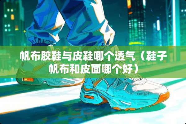 帆布胶鞋与皮鞋哪个透气（鞋子帆布和皮面哪个好）