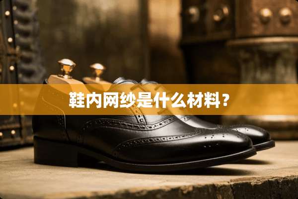 鞋内网纱是什么材料？