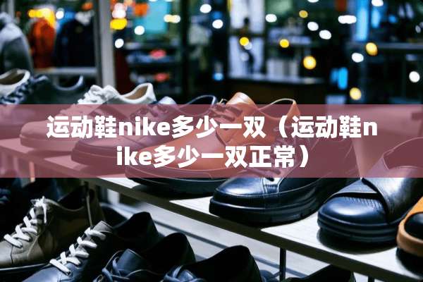 运动鞋nike多少一双（运动鞋nike多少一双正常）