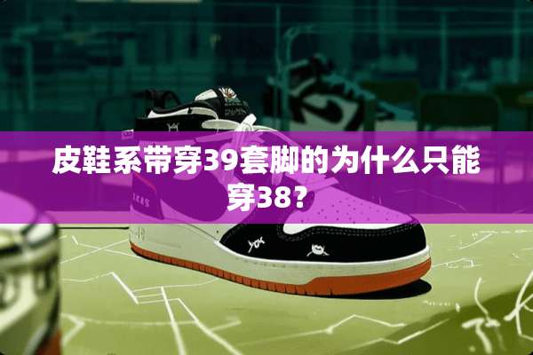 皮鞋系带穿39套脚的为什么只能穿38？