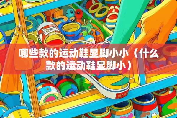 哪些款的运动鞋显脚小小（什么款的运动鞋显脚小）