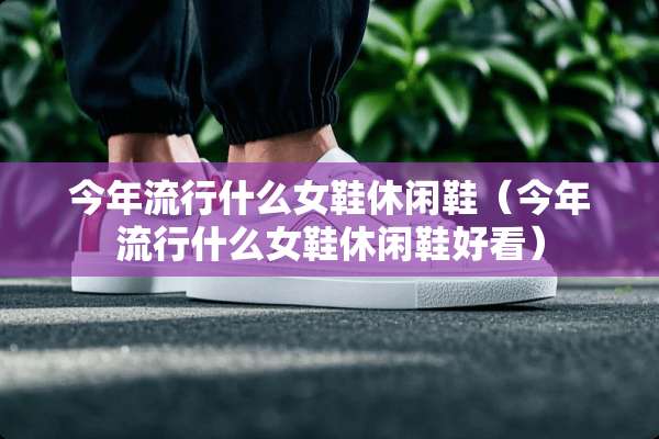 今年流行什么女鞋休闲鞋（今年流行什么女鞋休闲鞋好看）