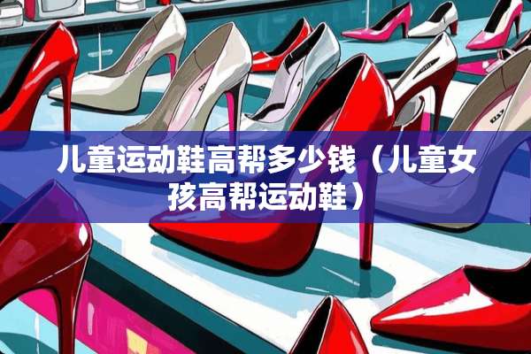 儿童运动鞋高帮多少钱（儿童女孩高帮运动鞋）