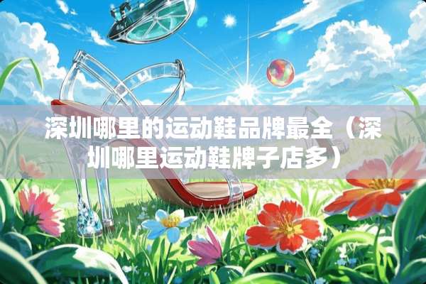 深圳哪里的运动鞋品牌最全（深圳哪里运动鞋牌子店多）