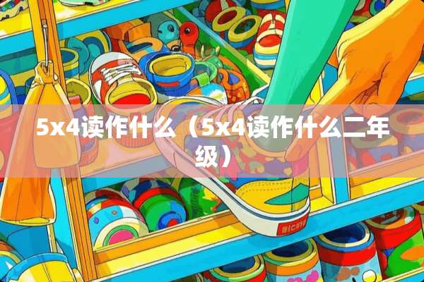 5x4读作什么（5x4读作什么二年级）