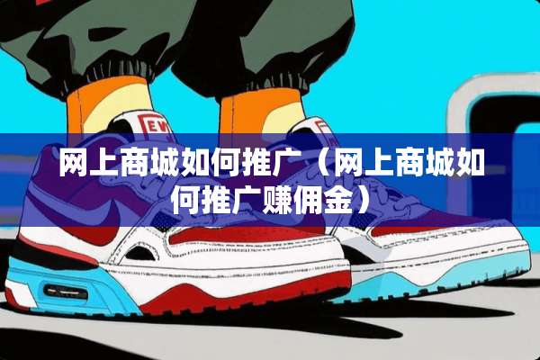 网上商城如何推广（网上商城如何推广赚佣金）