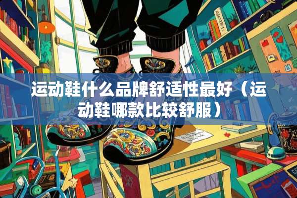 运动鞋什么品牌舒适性最好（运动鞋哪款比较舒服）