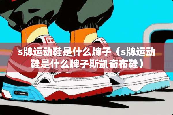 s牌运动鞋是什么牌子（s牌运动鞋是什么牌子斯凯奇布鞋）