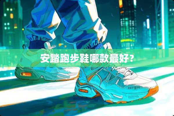 安踏跑步鞋哪款最好？
