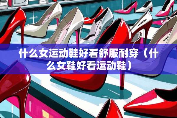 什么女运动鞋好看舒服耐穿（什么女鞋好看运动鞋）