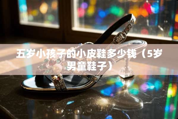 五岁小孩子的小皮鞋多少钱（5岁男童鞋子）