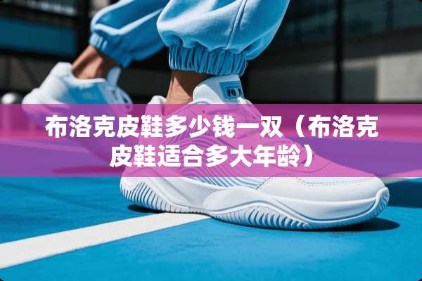 布洛克皮鞋多少钱一双（布洛克皮鞋适合多大年龄）