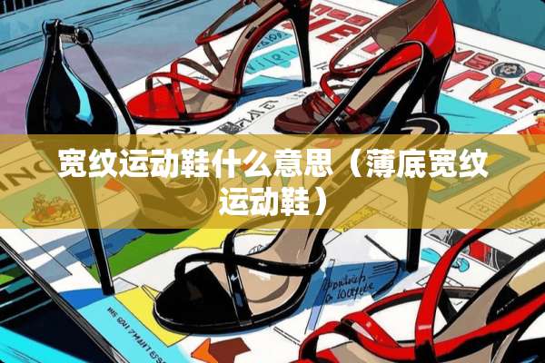宽纹运动鞋什么意思（薄底宽纹运动鞋）