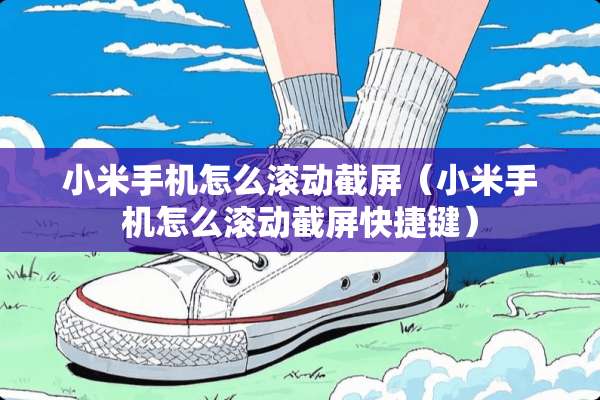 小米手机怎么滚动截屏（小米手机怎么滚动截屏快捷键）