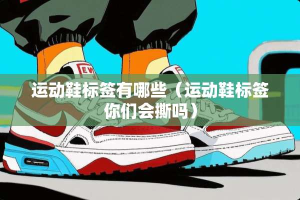 运动鞋标签有哪些（运动鞋标签你们会撕吗）