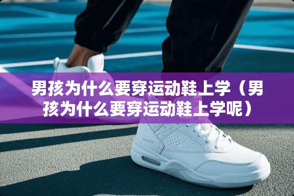 男孩为什么要穿运动鞋上学（男孩为什么要穿运动鞋上学呢）