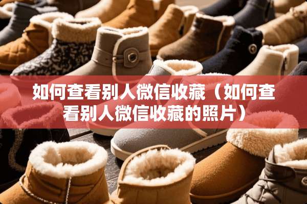 如何查看别人微信收藏（如何查看别人微信收藏的照片）