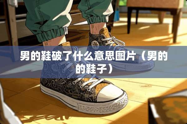 男的鞋破了什么意思图片（男的的鞋子）