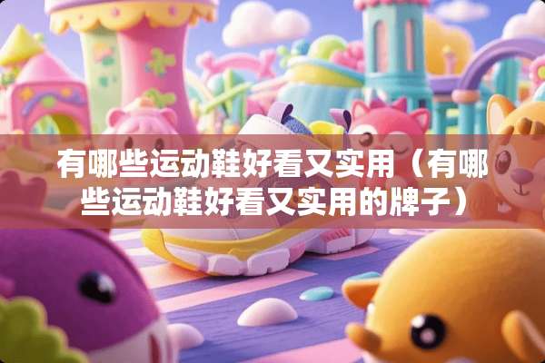 有哪些运动鞋好看又实用（有哪些运动鞋好看又实用的牌子）