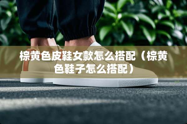 棕**皮鞋女款怎么搭配（棕**鞋子怎么搭配）