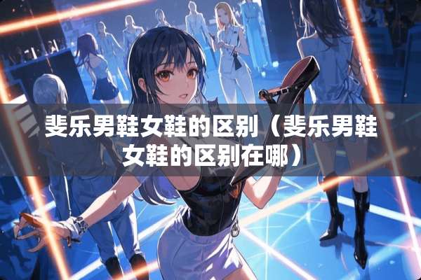 斐乐男鞋女鞋的区别（斐乐男鞋女鞋的区别在哪）