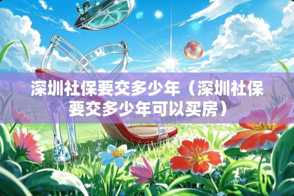 深圳社保要交多少年（深圳社保要交多少年可以买房）