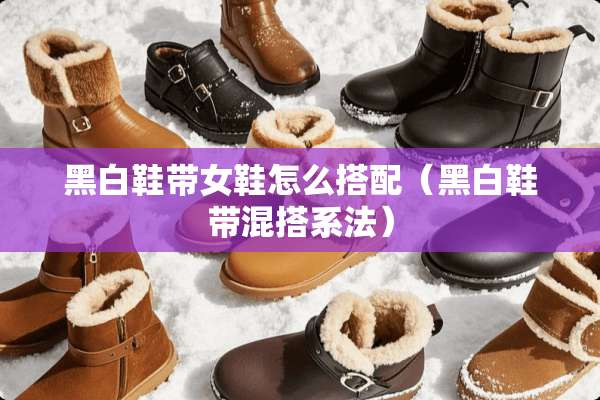 黑白鞋带女鞋怎么搭配（黑白鞋带混搭系法）