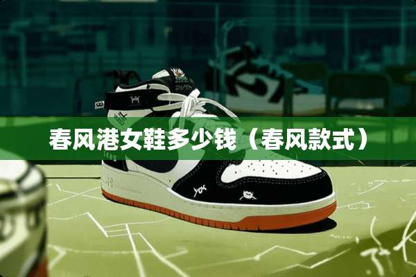 春风港女鞋多少钱（春风款式）