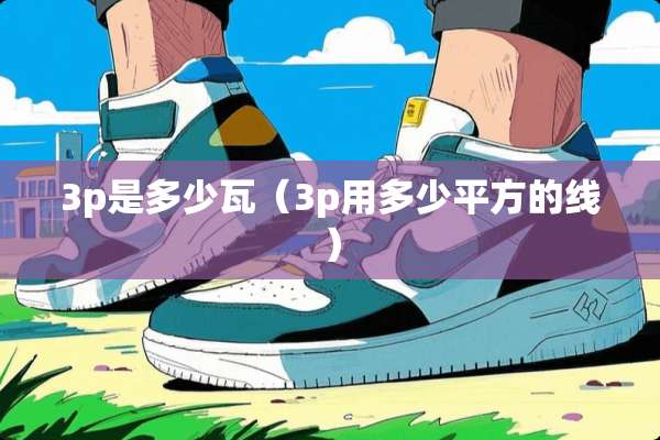 3p是多少瓦（3p用多少平方的线）