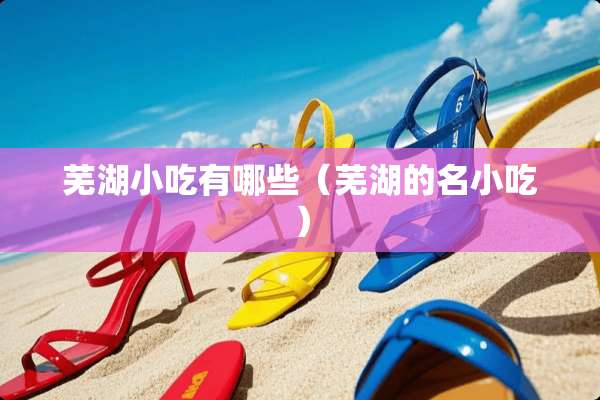 芜湖小吃有哪些（芜湖的名小吃）