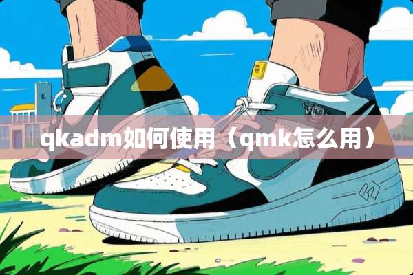 qkadm如何使用（qmk怎么用）