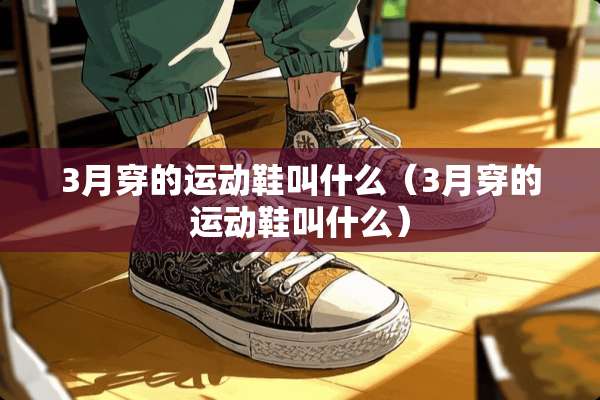 3月穿的运动鞋叫什么（3月穿的运动鞋叫什么）